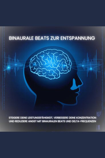 Binaurale Beats zur Entspannung - Steigere deine Leistungsfähigkeit verbessere deine Konzentration und reduziere Angst mit Binauralen Beats und sanften Delta-Frequenzen - cover