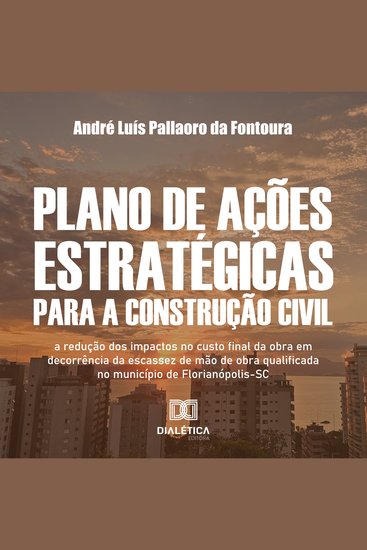 Plano de Ações Estratégicas para a Construção Civil - a redução dos impactos no custo final da obra em decorrência da escassez de mão de obra qualificada no município de Florianópolis-SC - cover