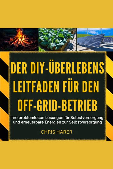 Der DIY-Überlebens Leitfaden für den Off-Grid-Betrieb - Ihre problemlosen Lösungen für Selbstversorgung und erneuerbare Energien zur Selbstversorgung - cover