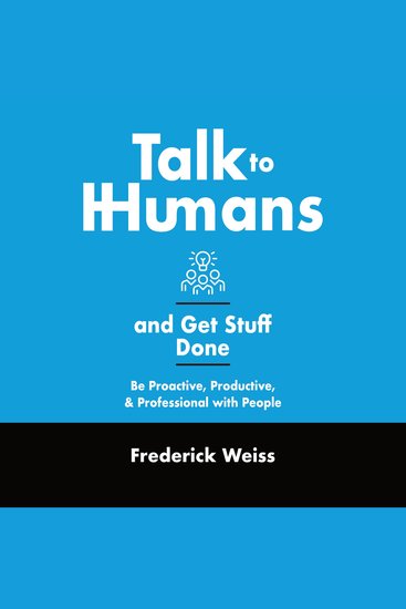 Talk to Humans and Get Stuff Done - Be Proactive Productive and Professional with People - cover