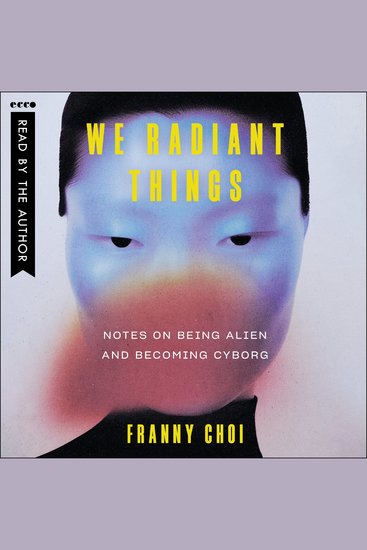 We Radiant Things - Notes on Being Alien and Becoming Cyborg - cover
