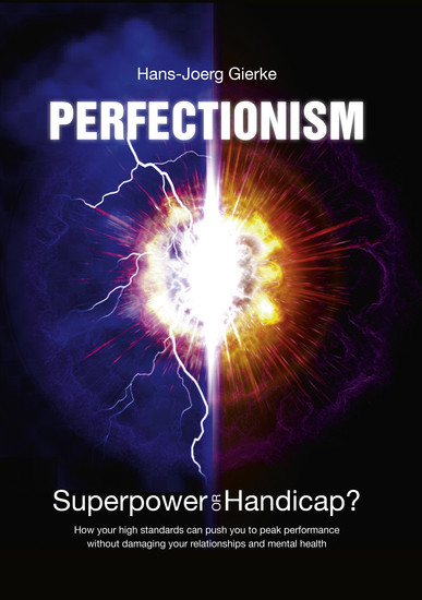 Perfectionism - Superpower or Handicap? How your high standards can push you to peak performance without damaging your relationships and mental health - cover