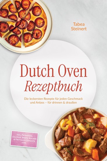 Dutch Oven Rezeptbuch: Die leckersten Rezepte für jeden Geschmack und Anlass – für drinnen & draußen – inkl Frühstück Eintöpfe Brote Kuchen & Frittierte Gerichte uvm - cover