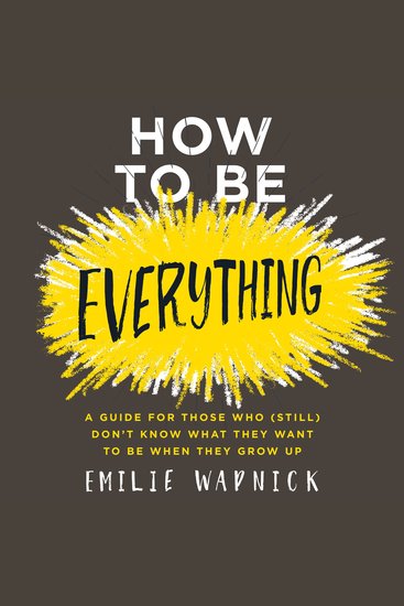 How to Be Everything - A Guide for Those Who (Still) Don't Know What They Want to Be When They Grow Up - cover