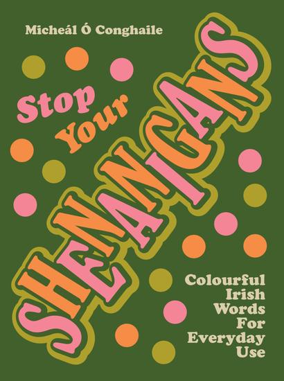STOP YOUR SHENANIGANS - Colourful Irish Words for Everyday Use - cover