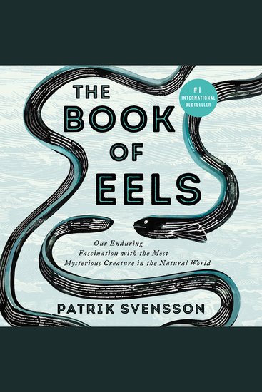 The Book of Eels - Our Enduring Fascination with the Most Mysterious Creature in the Natural World - cover