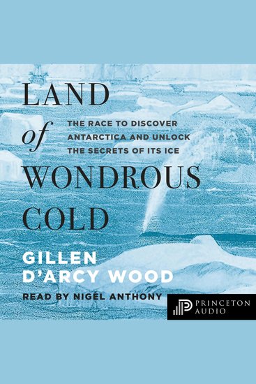 Land of Wondrous Cold - The Race to Discover Antarctica and Unlock the Secrets of Its Ice - cover