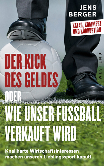 Der Kick des Geldes oder wie unser Fußball verkauft wird - Knallharte Wirtschaftsinteressen machen unseren Lieblingssport kaputt - cover