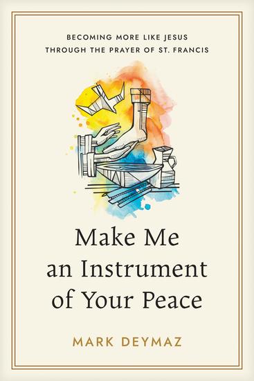 Make Me an Instrument of Your Peace - Becoming More like Jesus Through the Prayer of St Francis - cover