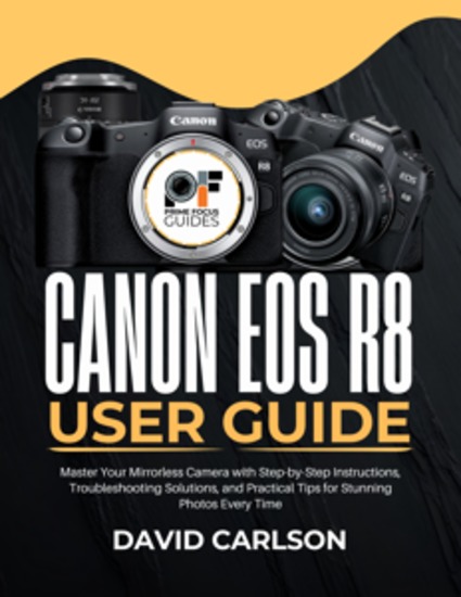 Canon EOS R8 User Guide - Master Your Mirrorless Camera with Step-by-Step Instructions Troubleshooting Solutions and Practical Tips for Stunning Photos Every Time - cover