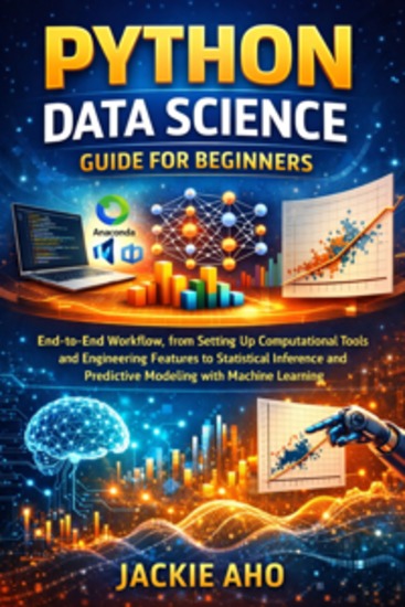 Python Data Science Guide for Beginners - End-to-End Workflow from Setting Up Computational Tools and Engineering Features to Statistical Inference and Predictive Modeling with Machine Learning - cover