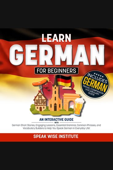 Learn German for Beginners - An Interactive Guide with German Short Stories Engaging Lessons Essential Grammar Common Phrases and Vocabulary Builders to Help You Speak German in Everyday Life! - cover