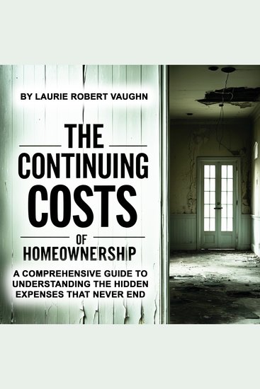 The Continuing Costs of Homeownership - A Comprehensive Guide to Understanding the Hidden Expenses That Never End - cover