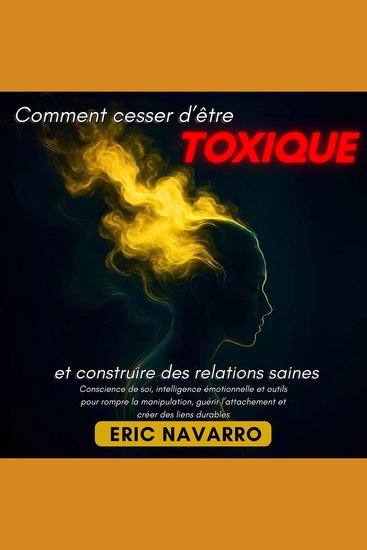 Comment cesser d’être toxique et construire des relations saines - Conscience de soi intelligence émotionnelle et outils pour rompre la manipulation guérir l’attachement et créer des liens durables - cover