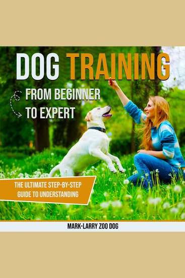 Dog Training: From Beginner to Expert - The Ultimate Step-by-Step Guide to Understanding Your Dog Building Obedience and Creating a Strong Lasting Bond - cover