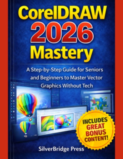 CorelDRAW 2026 Mastery - A Step-by-Step Guide for Seniors and Beginners to Master Vector Graphics Without Tech - cover