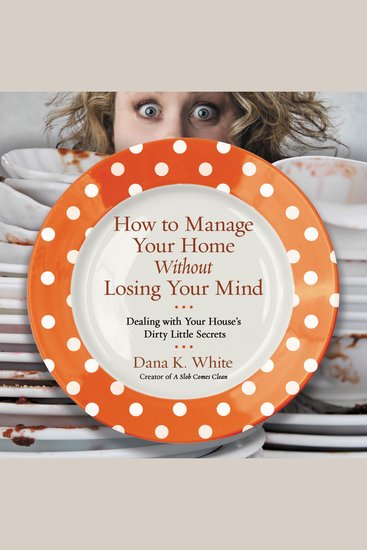 How to Manage Your Home Without Losing Your Mind - Dealing with Your House's Dirty Little Secrets - cover