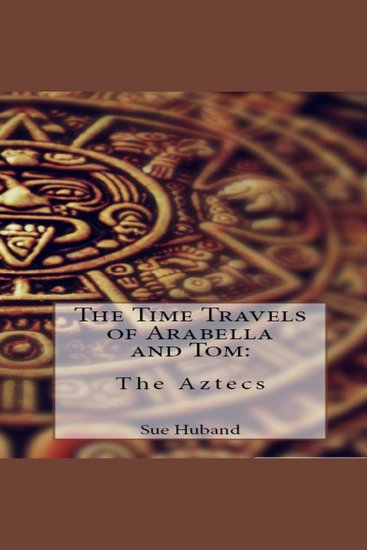 Time Travels of Arabella and Tom The: The Aztecs - cover