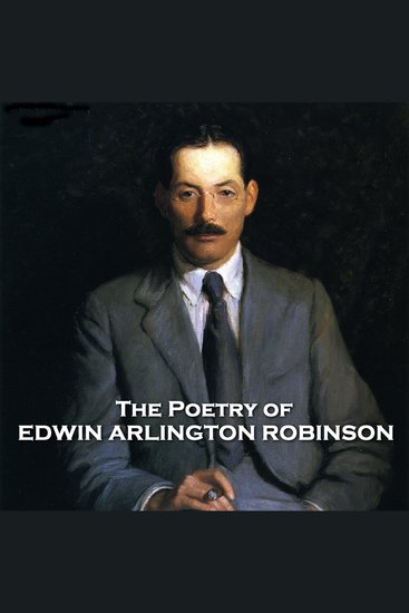 The Poetry of Edwin Arlington Robinson - Three time Pultizer prize winner and four time Nobel prize nominee A true legend - cover