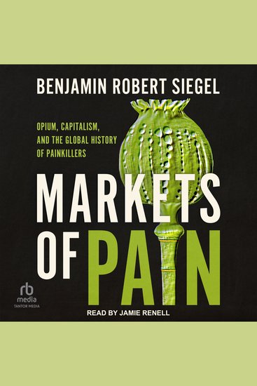 Markets of Pain - Opium Capitalism and the Global History of Painkillers - cover