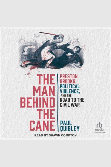 The Man Behind the Cane - Preston Brooks Political Violence and the Road to the Civil War - cover