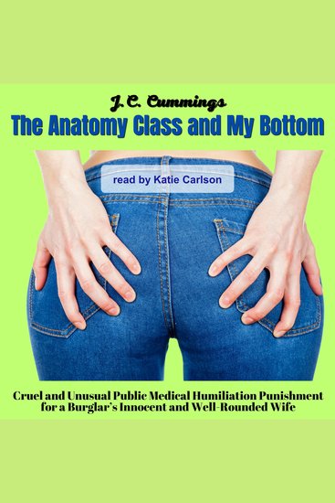 Anatomy Class and My Bottom The: Cruel and Unusual Public Medical Humiliation Punishment for a Burglar’s Innocent and Well-Rounded Wife - cover