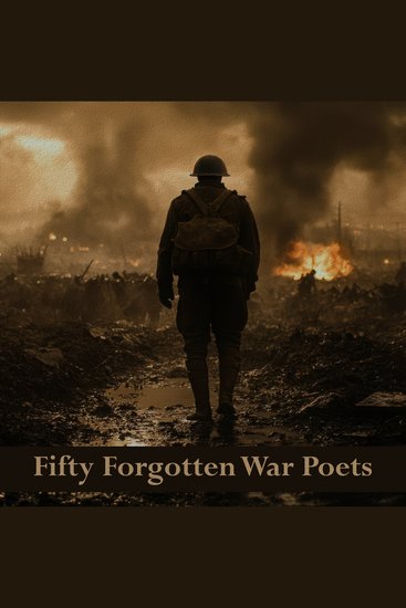 Fifty Forgotten War Poets - Where the best and worst of humanity meet - cover