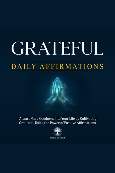 Grateful Daily Affirmations - Attract More Goodness into Your Life by Cultivating Gratitude Using the Power of Positive Affirmations - cover
