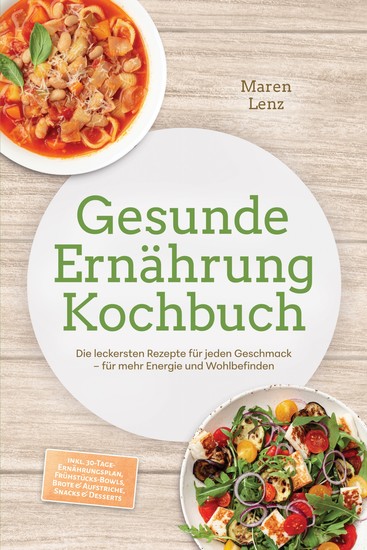 Gesunde Ernährung Kochbuch: Die leckersten Rezepte für jeden Geschmack – für mehr Energie und Wohlbefinden – inkl 30-Tage-Ernährungsplan Frühstücks-Bowls Brote & Aufstriche Snacks & Desserts - cover