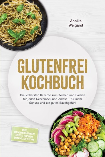 Glutenfrei Kochbuch: Die leckersten Rezepte zum Kochen und Backen für jeden Geschmack und Anlass – für mehr Genuss und ein gutes Bauchgefühl – inkl Mehlmischungen Brote Kuchen Snacks Dips uvm - cover