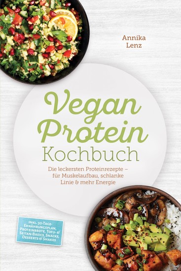 Vegan Protein Kochbuch: Die leckersten Proteinrezepte – für Muskelaufbau schlanke Linie & mehr Energie – inkl 30-Tage-Ernährungsplan Proteinbrote Tofu- & Seitan-Basics Snacks Desserts & Shakes - cover