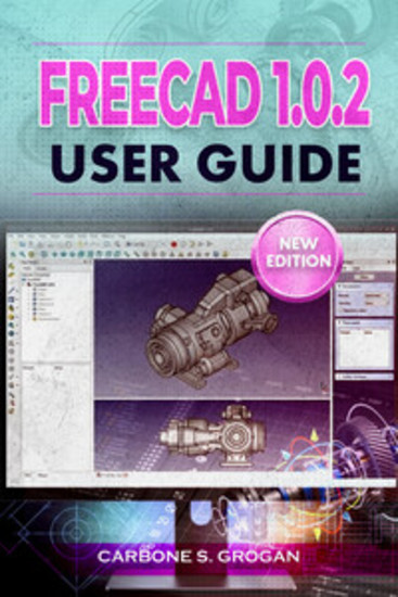 FreeCAD 102 User Guide - Learn Parametric 3D Modeling Sketching Part Design Assemblies and Technical Drawings - cover