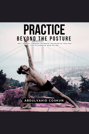 Practice Beyond the Posture - Meet Yourself through the Mental Dialogues of Yoga and Stay in Charge of Who You Are - cover