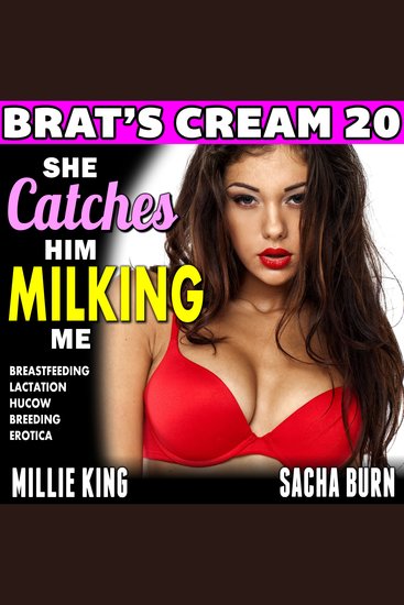 She Catches Him Milking Me : Brat’s Cream 20 - Breastfeeding Lactation Hucow Breeding Erotica - cover