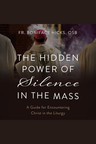 The Hidden Power of Silence in the Mass - A Guide for Encountering Christ in the Liturgy - cover