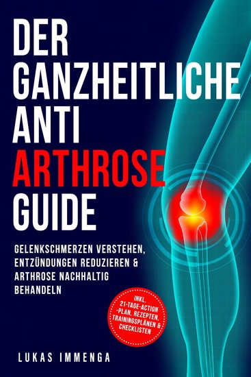 Der ganzheitliche Anti Arthrose Guide: Gelenkschmerzen verstehen Entzündungen reduzieren & Arthrose nachhaltig behandeln – inkl 21-Tage-Action-Plan Rezepten Trainingsplänen & Checklisten - cover