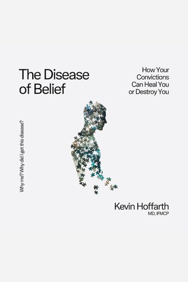 The Disease of Belief - How Your Convictions Can Heal You - or Destroy You - cover