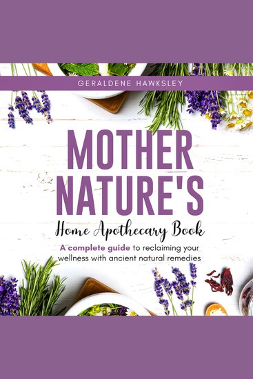 Mother Nature's Home Apothecary Book - A complete Guide to reclaiming your wellness with ancient natural remedies - cover