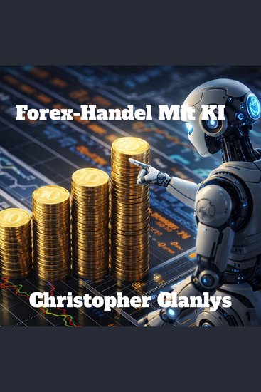 Forex-Handel Mit KI - Meistern Sie profitable Forex-Handelsstrategien mit 100% KI-Automatisierung algorithmischen Prognosen prädiktiven Indikatoren und intelligentem Risikomanagement - cover