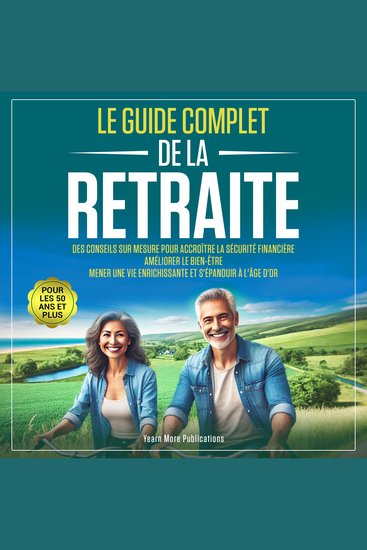 Le Guide Complet de la Retraite pour les 50 Ans et Plus - Des Conseils sur Mesure pour Accroître la Sécurité Financière Améliorer le Bien-Être Mener une Vie Enrichissante et S'épanouir à l’Âge d’Or - cover