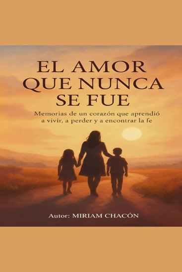 El Amor que Nunca se Fue - Memorias de un corazón que aprendió a vivir a aprender y a encontrar la fe - cover
