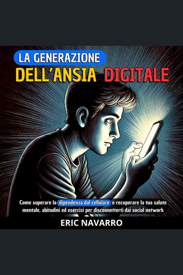 La generazione dell’Ansia Digitale - Come superare la dipendenza dal cellulare e recuperare la tua salute mentale abitudini ed esercizi per disconnetterti dai social network - cover