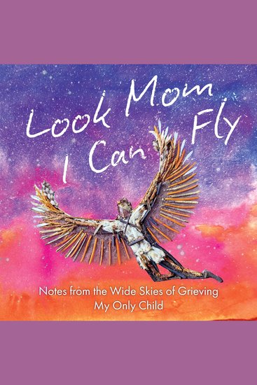 Look Mom I Can Fly - Notes from the Wide Skies of Grieving My Only Child - cover