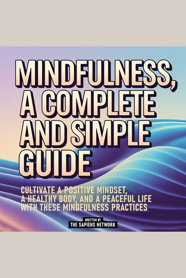 Mindfulness A Complete And Simple Guide - Cultivate A Positive Mindset A Healthy Body And A Peaceful Life With These Mindfulness Practices - cover