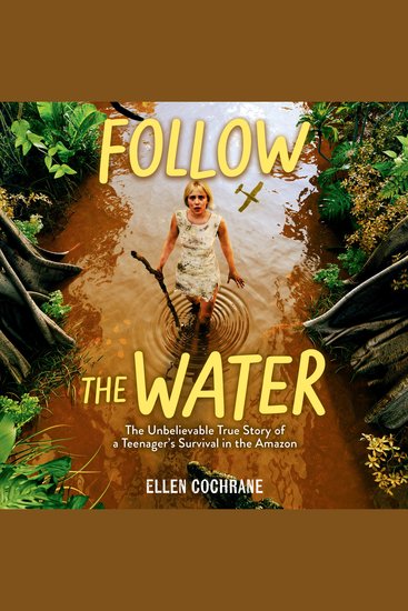 Follow the Water - The Unbelievable True Story of a Teenager's Survival in the Amazon - cover
