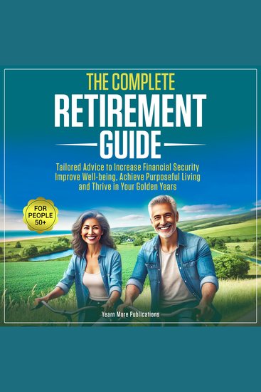 The Complete Retirement Guide for People 50+ - Tailored Advice to Increase Financial Security Improve Well-being Achieve Purposeful Living and Thrive in Your Golden Years - cover