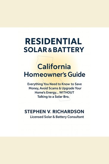 Residential Solar & Battery - California Homeowner's Guide - Everything You Need to Know to Save Money Avoid Scams & Upgrade Your Home's Energy WITHOUT Talking to a Solar Bro - cover