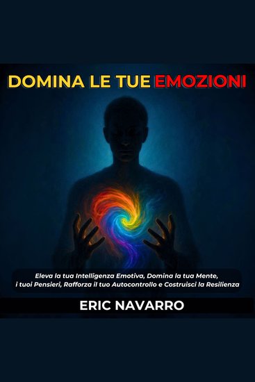 Domina le tue emozioni - Eleva la tua Intelligenza Emotiva Domina la tua Mente i tuoi Pensieri Rafforza il tuo Autocontrollo e Costruisci la Resilienza - cover