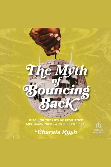 The Myth of Bouncing Back - Ditching the Lies of Resilience and Learning How to Rise for Real - cover