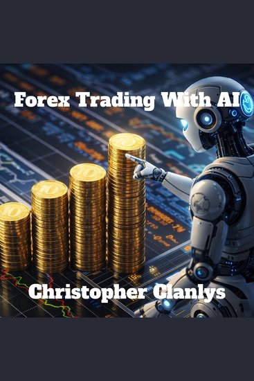 Forex Trading With AI - Master Profitable Forex Trading Strategies with 100% AI Automation Algorithmic Forecasting Predictive Indicators and Smart Risk Management - cover